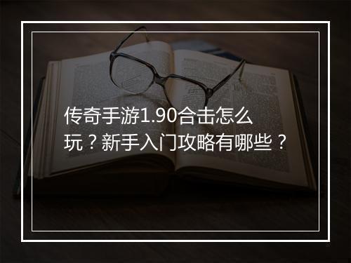 传奇手游1.90合击怎么玩？新手入门攻略有哪些？
