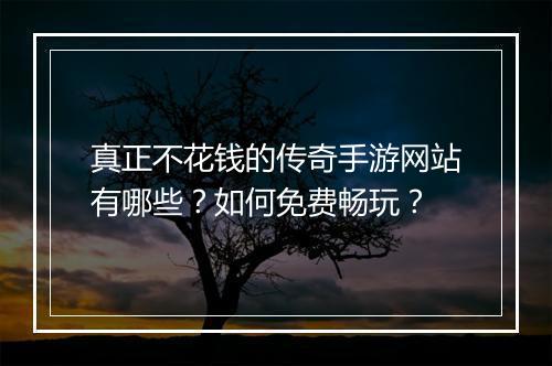 真正不花钱的传奇手游网站有哪些？如何免费畅玩？