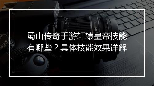 蜀山传奇手游轩辕皇帝技能有哪些？具体技能效果详解