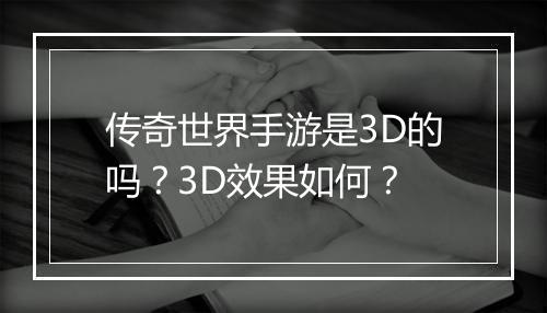 传奇世界手游是3D的吗？3D效果如何？