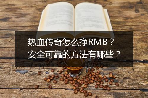 热血传奇怎么挣RMB？安全可靠的方法有哪些？