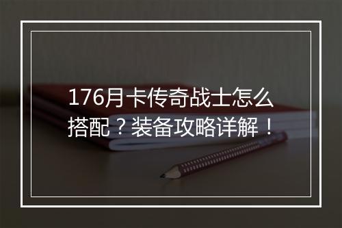 176月卡传奇战士怎么搭配？装备攻略详解！