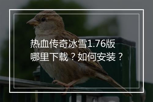 热血传奇冰雪1.76版哪里下载？如何安装？