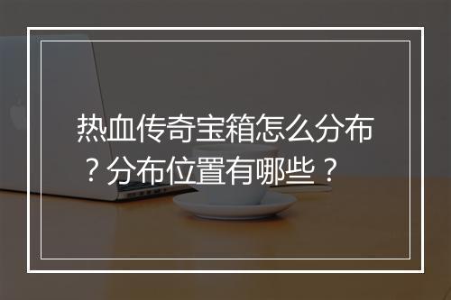 热血传奇宝箱怎么分布？分布位置有哪些？