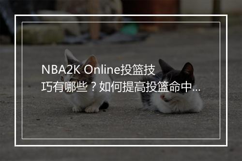 NBA2K Online投篮技巧有哪些？如何提高投篮命中率？