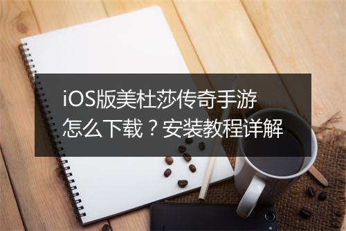iOS版美杜莎传奇手游怎么下载？安装教程详解