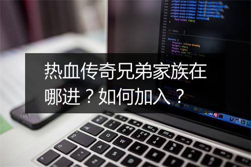 热血传奇兄弟家族在哪进？如何加入？