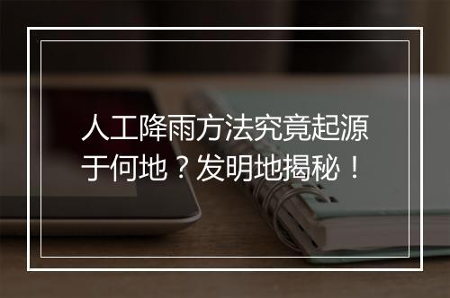 人工降雨方法究竟起源于何地？发明地揭秘！