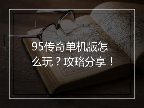 95传奇单机版怎么玩？攻略分享！
