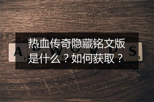 热血传奇隐藏铭文版是什么？如何获取？