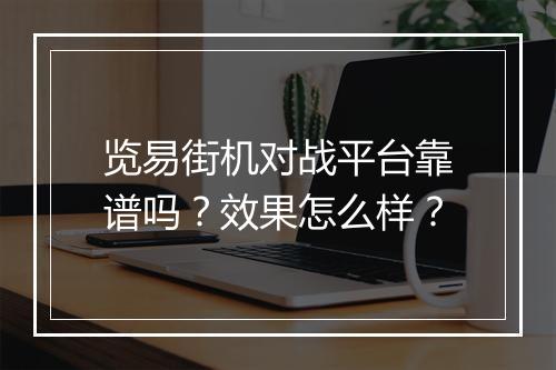 览易街机对战平台靠谱吗？效果怎么样？