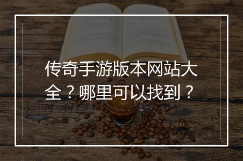 传奇手游版本网站大全？哪里可以找到？