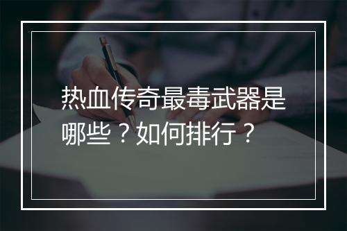 热血传奇最毒武器是哪些？如何排行？