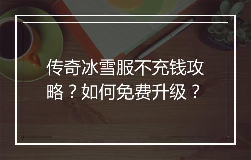 传奇冰雪服不充钱攻略？如何免费升级？