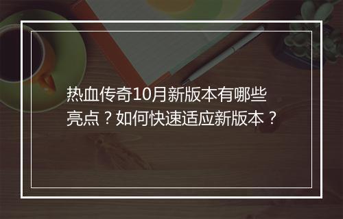 热血传奇10月新版本有哪些亮点？如何快速适应新版本？