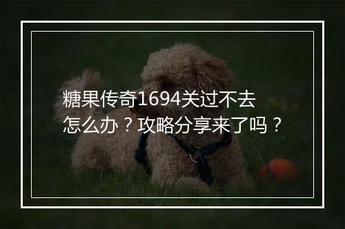 糖果传奇1694关过不去怎么办？攻略分享来了吗？