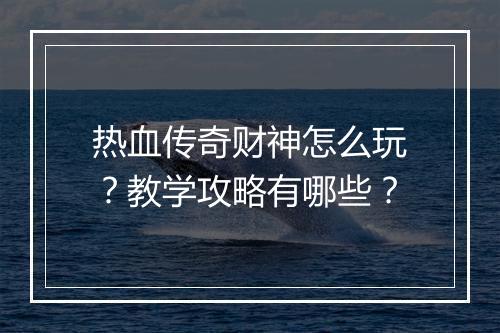 热血传奇财神怎么玩？教学攻略有哪些？