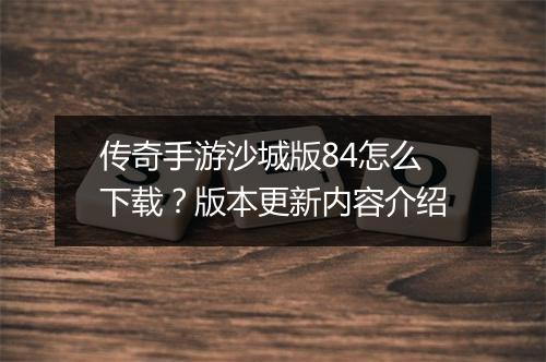 传奇手游沙城版84怎么下载？版本更新内容介绍