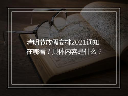 清明节放假安排2021通知在哪看？具体内容是什么？