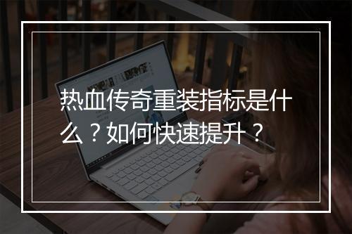 热血传奇重装指标是什么？如何快速提升？