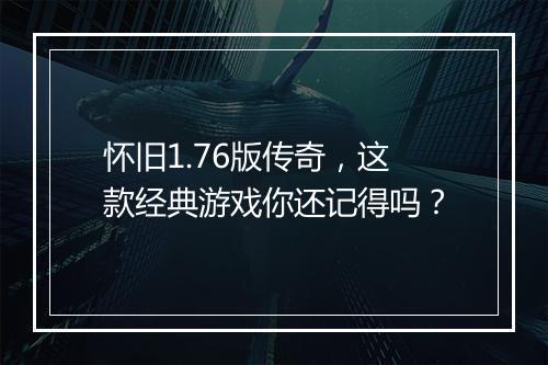怀旧1.76版传奇，这款经典游戏你还记得吗？