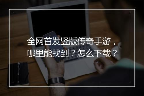 全网首发竖版传奇手游，哪里能找到？怎么下载？
