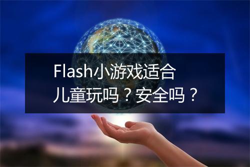 Flash小游戏适合儿童玩吗？安全吗？