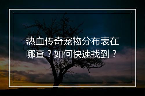 热血传奇宠物分布表在哪查？如何快速找到？
