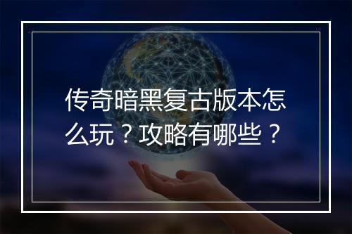 传奇暗黑复古版本怎么玩?攻略有哪些?