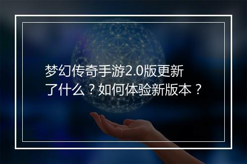 梦幻传奇手游2.0版更新了什么？如何体验新版本？
