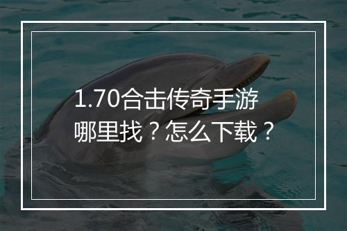 1.70合击传奇手游哪里找？怎么下载？