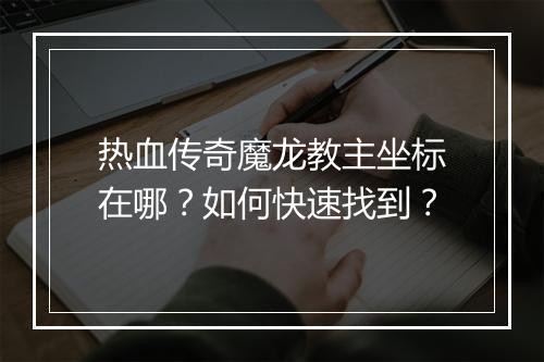 热血传奇魔龙教主坐标在哪？如何快速找到？