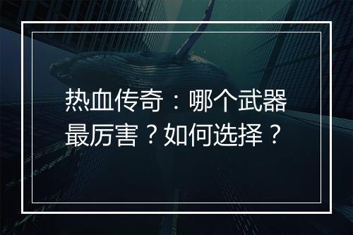 热血传奇：哪个武器最厉害？如何选择？