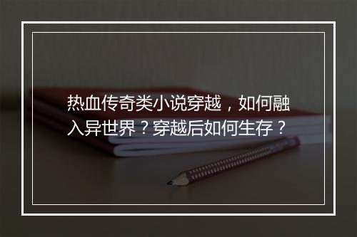 热血传奇类小说穿越，如何融入异世界？穿越后如何生存？