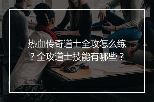 热血传奇道士全攻怎么练？全攻道士技能有哪些？