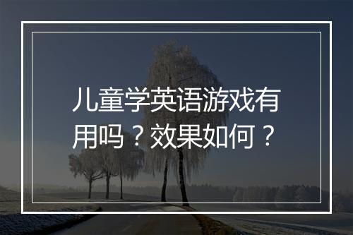 儿童学英语游戏有用吗？效果如何？