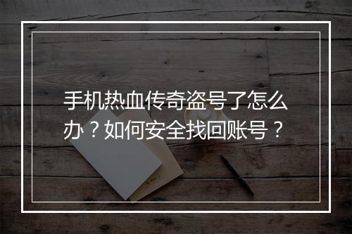 手机热血传奇盗号了怎么办？如何安全找回账号？