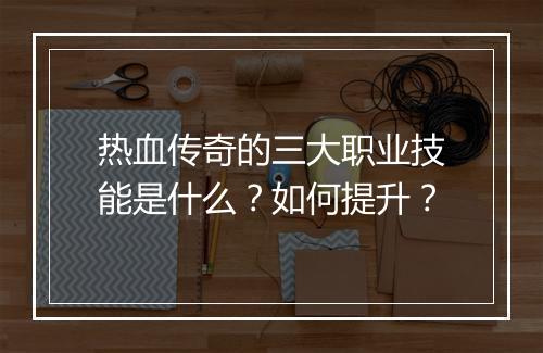 热血传奇的三大职业技能是什么？如何提升？