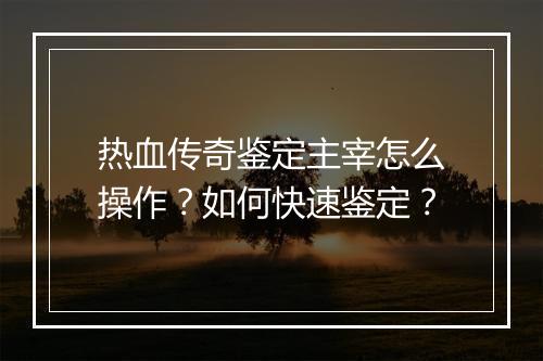 热血传奇鉴定主宰怎么操作？如何快速鉴定？