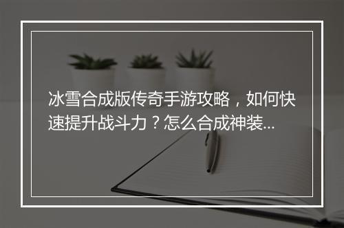 冰雪合成版传奇手游攻略，如何快速提升战斗力？怎么合成神装？