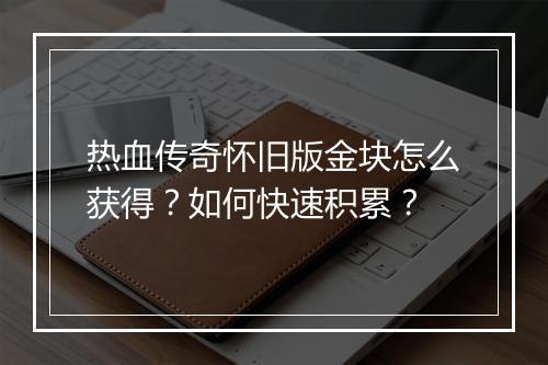 热血传奇怀旧版金块怎么获得？如何快速积累？
