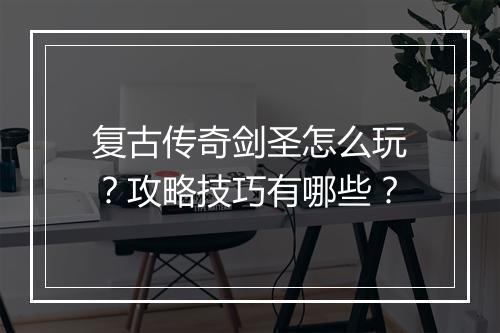 复古传奇剑圣怎么玩？攻略技巧有哪些？