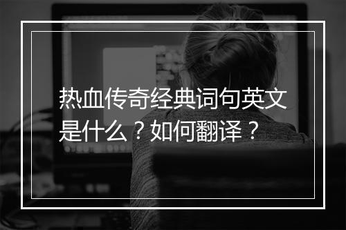 热血传奇经典词句英文是什么？如何翻译？