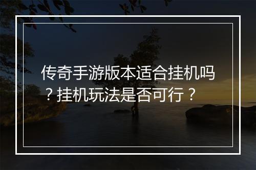 传奇手游版本适合挂机吗？挂机玩法是否可行？