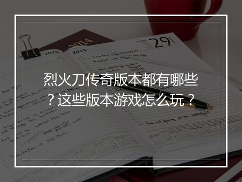 烈火刀传奇版本都有哪些？这些版本游戏怎么玩？