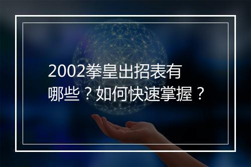 2002拳皇出招表有哪些？如何快速掌握？