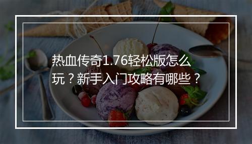 热血传奇1.76轻松版怎么玩？新手入门攻略有哪些？