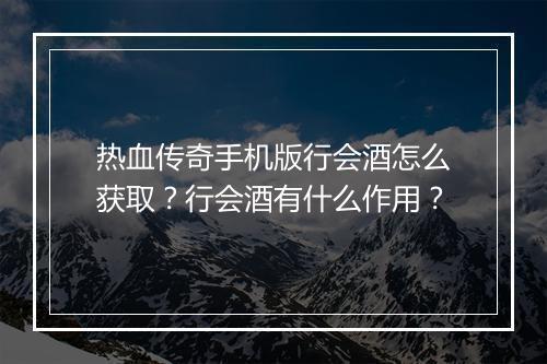 热血传奇手机版行会酒怎么获取？行会酒有什么作用？