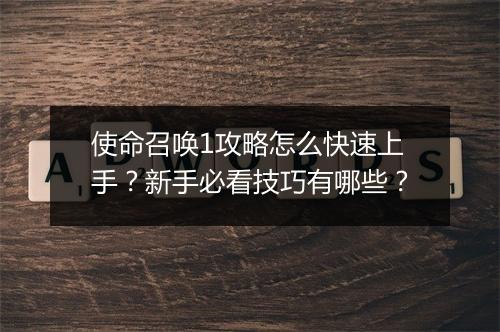 使命召唤1攻略怎么快速上手？新手必看技巧有哪些？
