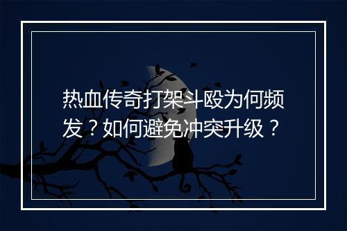 热血传奇打架斗殴为何频发？如何避免冲突升级？